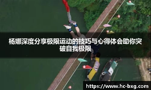 杨娜深度分享极限运动的技巧与心得体会助你突破自我极限