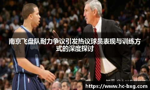 南京飞盘队耐力争议引发热议球员表现与训练方式的深度探讨