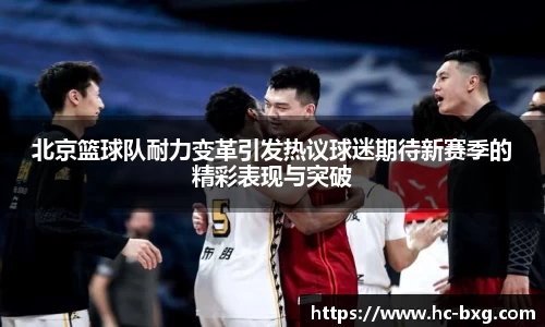 北京篮球队耐力变革引发热议球迷期待新赛季的精彩表现与突破