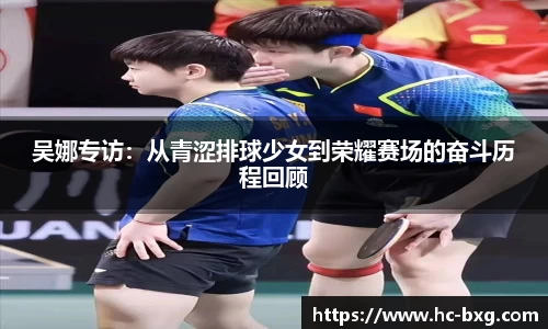 吴娜专访：从青涩排球少女到荣耀赛场的奋斗历程回顾