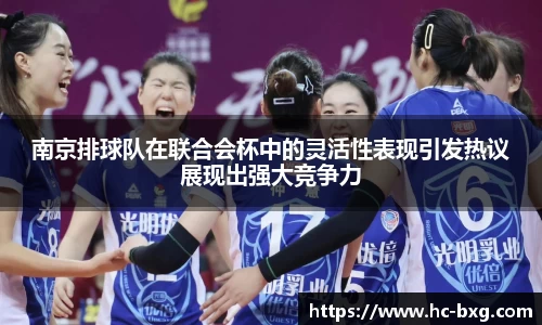 南京排球队在联合会杯中的灵活性表现引发热议展现出强大竞争力