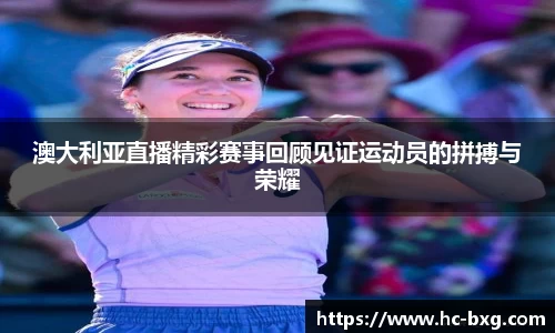 澳大利亚直播精彩赛事回顾见证运动员的拼搏与荣耀