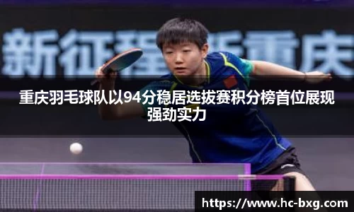 重庆羽毛球队以94分稳居选拔赛积分榜首位展现强劲实力